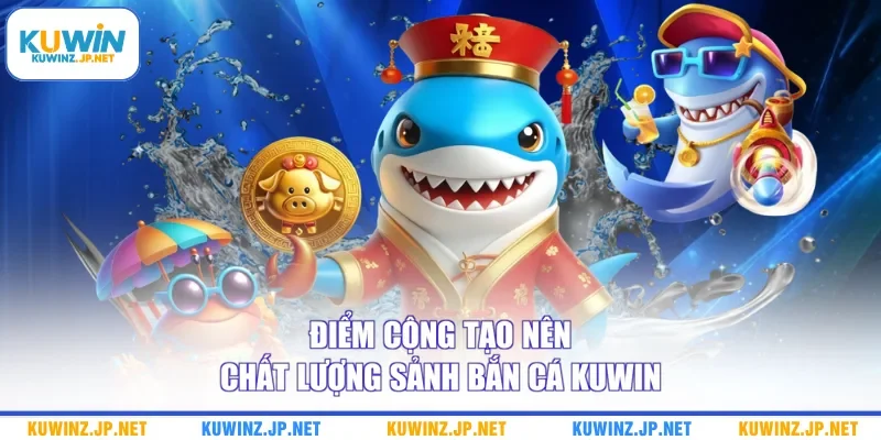 Điểm cộng tạo nên chất lượng sảnh bắn cá Kuwin