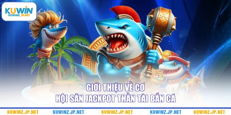 Giới thiệu về cơ hội săn jackpot thần tài bắn cá