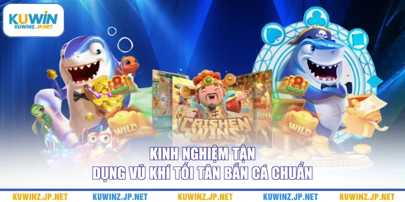 Kinh nghiệm tận dụng vũ khí tối tân bắn cá chuẩn