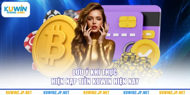 Lưu ý khi thực hiện nạp tiền Kuwin hiện nay