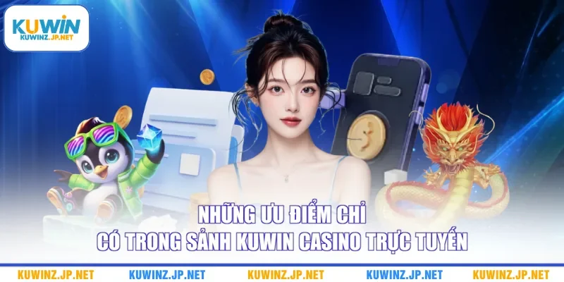 Những ưu điểm chỉ có trong sảnh Kuwin casino trực tuyến