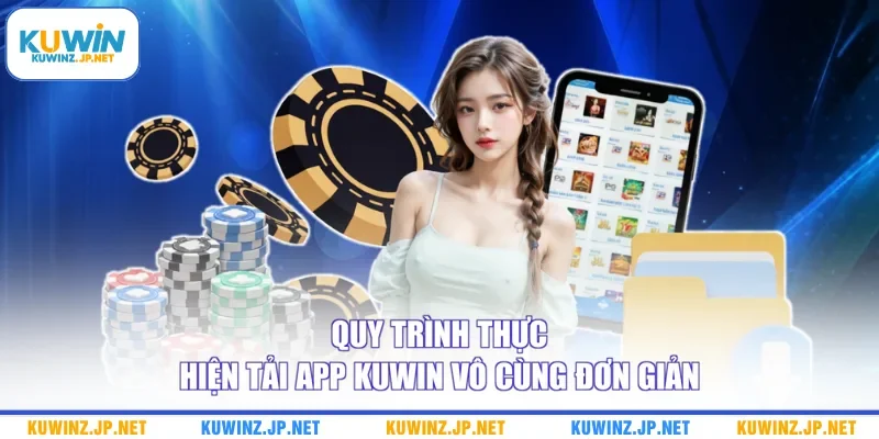 Quy trình thực hiện tải app Kuwin vô cùng đơn giản